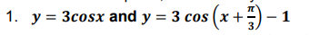1. y = 3cosx and y = 3 cos (x +) -
