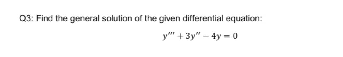 Q3: Find the general solution of the given differential equation:
у" + 3у" — 4у%3 0
