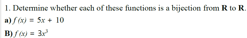 1. Determine whether each of these functions is a bijection from R to R.
a) f (x) = 5x + 10
B) f (x) = 3x³
