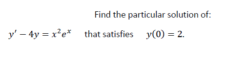 Find the particular solution of:
y' – 4y = x²e* that satisfies y(0) = 2.
