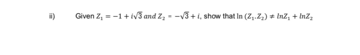 Given Z,
= -1+ iv3 and Z,
-V3+
+ i, show that In (Z1.Z2) ± InZ, + InZ,
