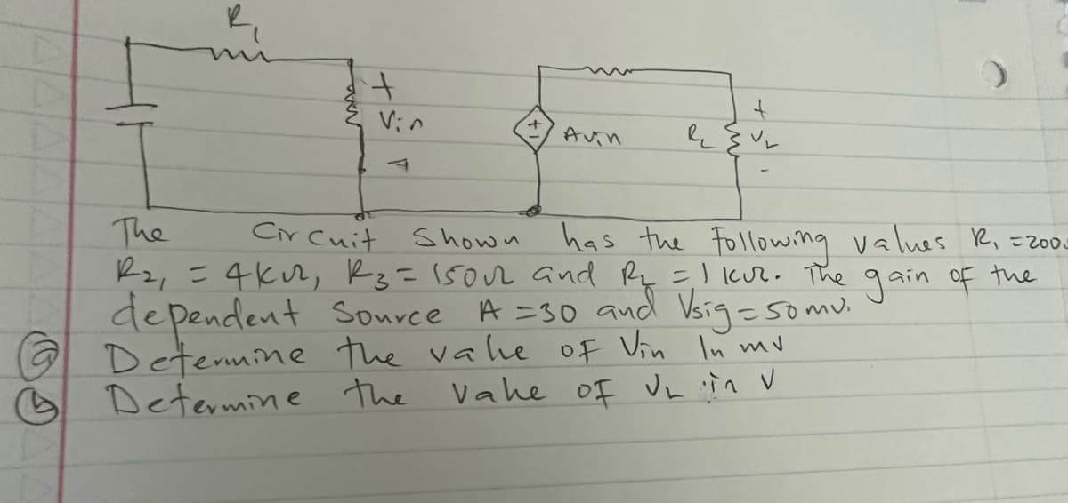 B
+
Vin
+
Avin
+
Re Evr
The
Cir Cuit
Shown
has the following values R₁ =2000
2₂₁ = 4k₁₂², K3= 150v2 and Ry = 1 kur. The gain of the
dependent Source A = 30 and Vsig = somu.
Determine the vale of Vin In mu
Vahe oF UL in V
Determine the