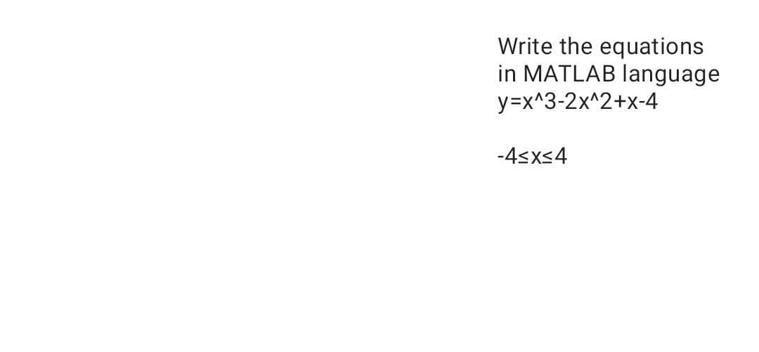 Write the equations
in MATLAB language
y=x^3-2x^2+x-4
-4≤x≤4