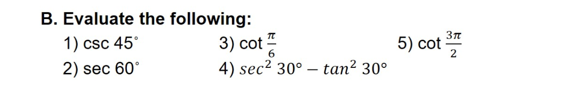 B. Evaluate the following:
1) csc 45°
3) cot
5) cot-
2
2) sec 60°
4) sec2 30° – tan? 30°

