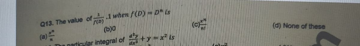 Q13. The value of 1 when f(D) = DLs
(b)0
(d) None of these
narticylar integral of +y=z²s
