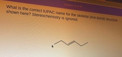 Question 15 of 9
What is the correct IUPAC name for the skeletal (line-bond) structure
shown here? Stereochemistry is ignored.

