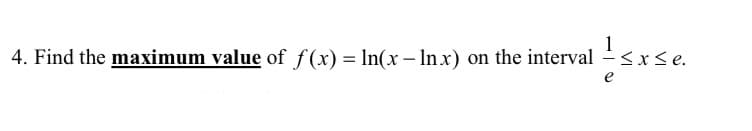 4. Find the maximum value of f(x) = ln(x– In x) on the interval
VI
