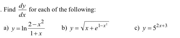 dy
. Find
for each of the following:
dx
2-x2
a) y = In-
1+x
b) y = Vx+e-x
c) y = 52x+3
