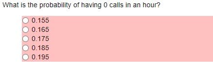 What is the probability of having 0 calls in an hour?
0.155
0.165
0.175
0.185
0.195
