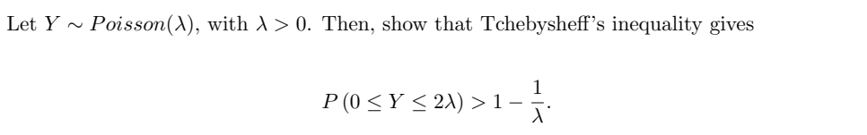 Let Y
Poisson(A), with A > 0. Then, show that Tchebysheff's inequality gives
P (0 <Y < 2\) >1
