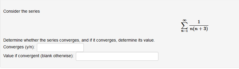 Consider the series
1
n(n + 3)
Determine whether the series converges, and if it converges, determine its value.
Converges (y/n):
Value if convergent (blank otherwise):
