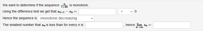 We want to determine if the sequence
is monotonic.
1+3n
Using the difference test we get that sn+1– Sn =
Hence the sequence is monotone decreasing
The smallest number that sn is less than for every n is
hence lim Sn =
n00
