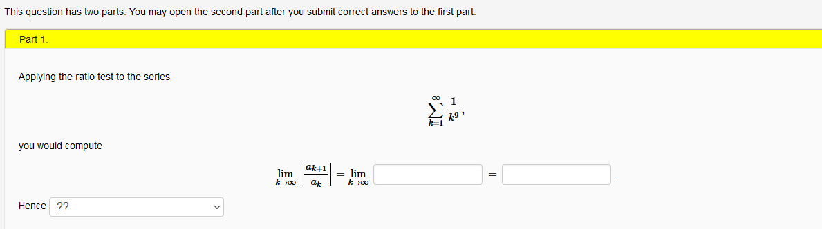 This question has two parts. You may open the second part after you submit correct answers to the first part.
Part 1.
Applying the ratio test to the series
1
you would compute
ak+1
lim
k00
= lim
k 00
ak
Hence 22

