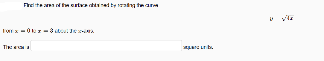 Find the area of the surface obtained by rotating the curve
y = V4x
from x = 0 to x = 3 about the x-axis.
The area is
| square units.
