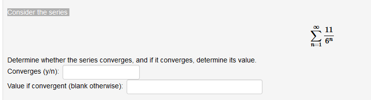 Consider the series
11
67
Determine whether the series converges, and if it converges, determine its value.
Converges (y/n):
Value if convergent (blank otherwise):
