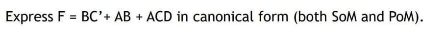 Express F = BC'+ AB + ACD in canonical form (both SoM and POM).