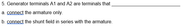 5. Generator terminals A1 and A2 are terminals that
a. connect the armature only.
b. connect the shunt field in series with the armature.