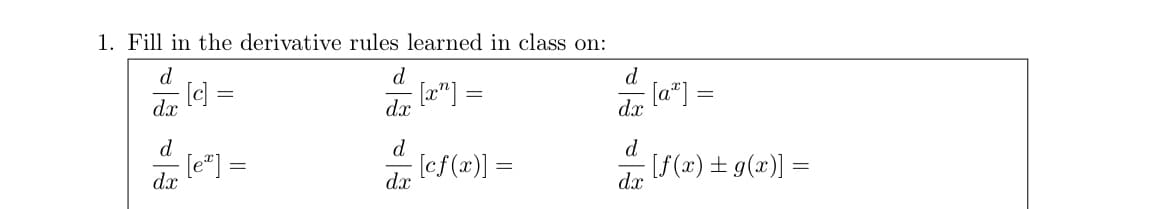 1. Fill in the derivative rules learned in class on:
d
dx
d
[c] =
dx
=
- [ex] =
=
d
dx
d
dx
[x] =
[cf(x)] =
d
dx
[a] =
dx
=
d
- [f(x) = g(x)] =