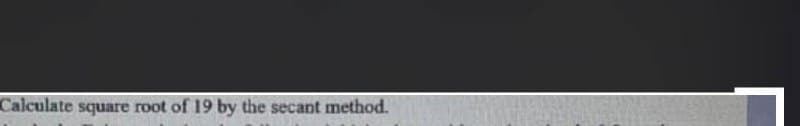 Calculate square root of 19 by the secant method.