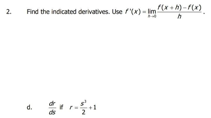 f(x+h)-f(x)
Find the indicated derivatives. Use f'(x) = lim
h-0
h
dr
s.
if r= -
+1
ds
2
d.
2.
