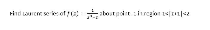 Find Laurent series of f (z) = about point -1 in region 1<|z+1|<2
z3-z
1

