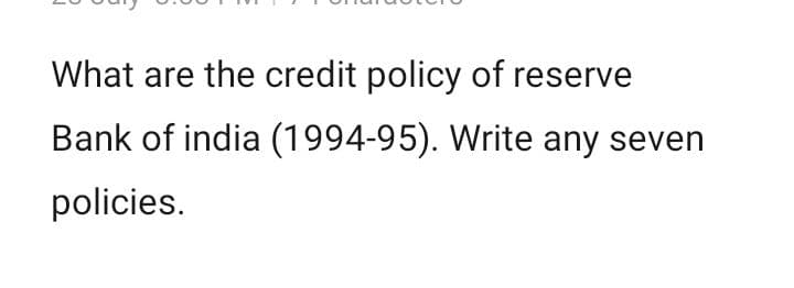 What are the credit policy of reserve
Bank of india (1994-95). Write any seven
policies.