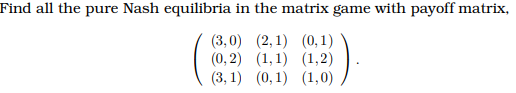 Find all the pure Nash equilibria in the matrix game with payoff matrix,
(3,0) (2, 1) (0,1)
(0, 2) (1,1) (1,2)
(3, 1) (0, 1) (1,0)
