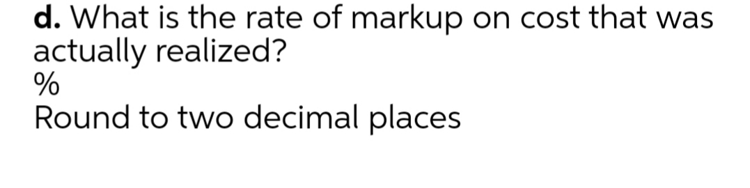 d. What is the rate of markup on cost that was
actually realized?
Round to two decimal places
