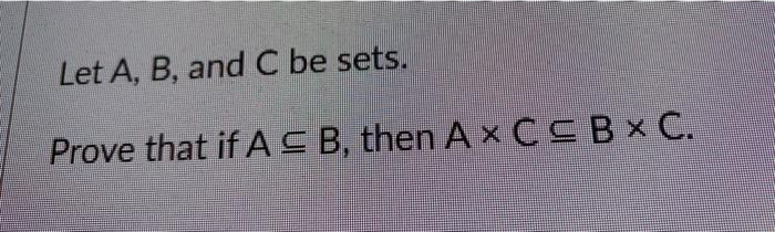 Let A, B, and C be sets.
Prove that if A S B, then A x CCB C.
