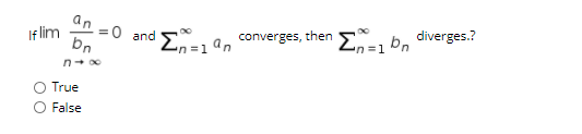 an
If lim
Σ
=0
and En=1"n
converges, then
bn
'n=1 b, diverges.?
n+ o0
True
O False
