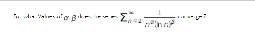1
En=2
converge ?
For what Values of a. R does the series
na(In n)B
