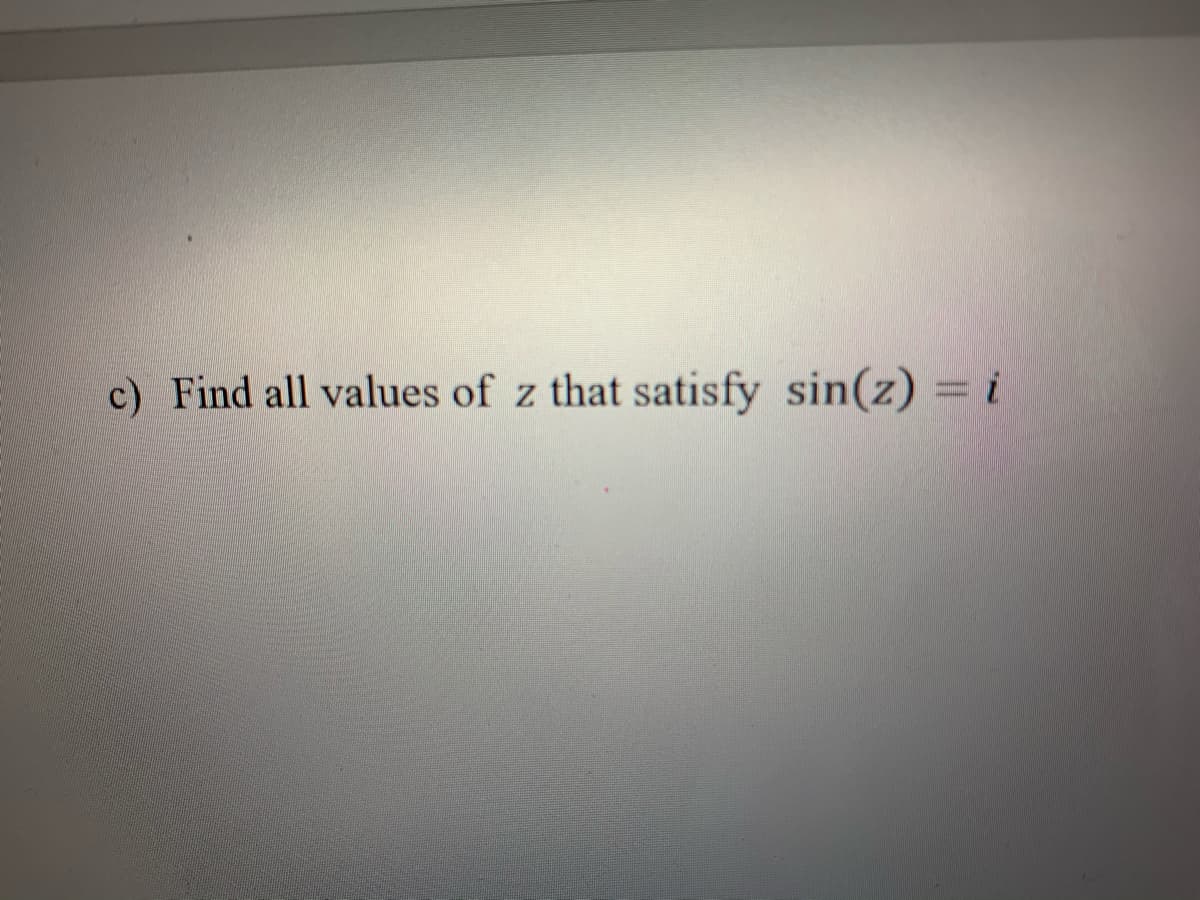 c) Find all values of z that satisfy sin(z) = i
