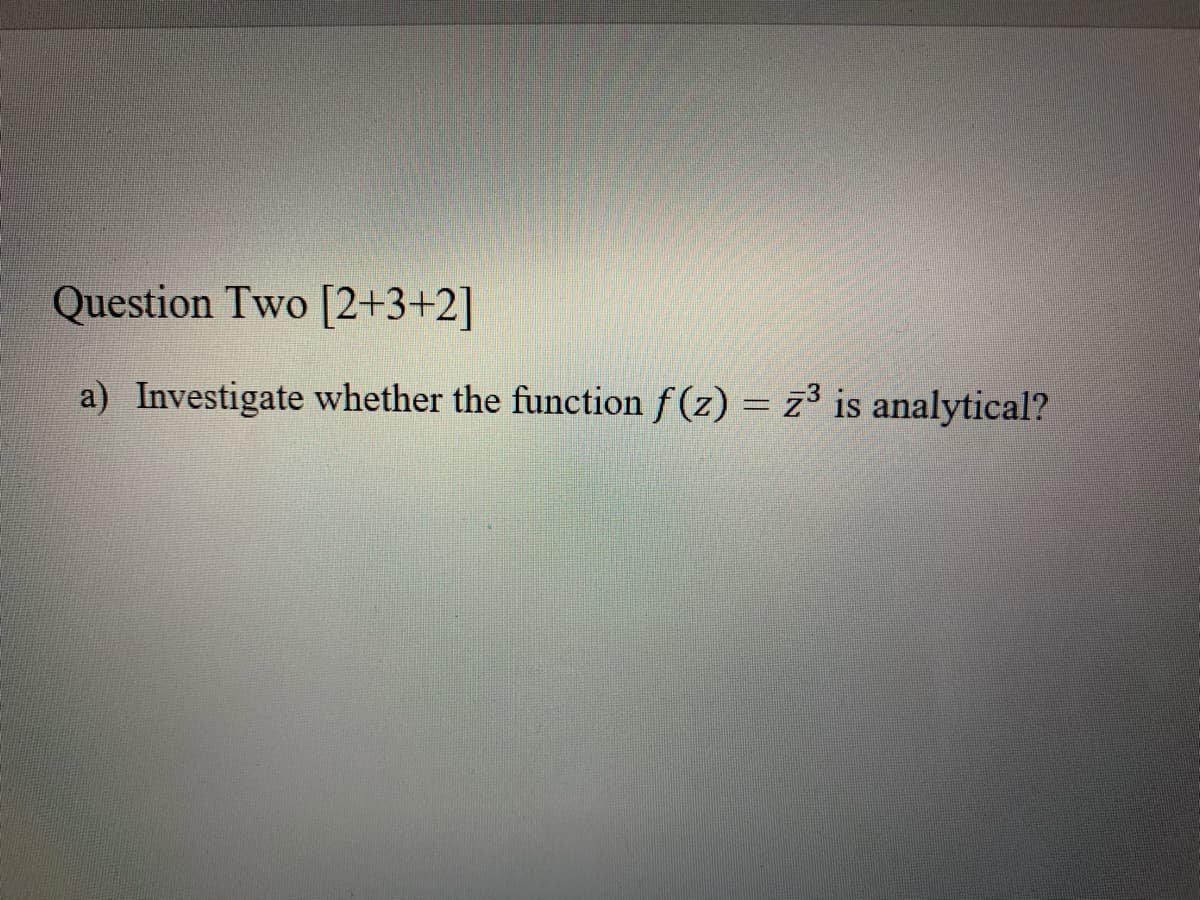 Question Two [2+3+2]
a) Investigate whether the function f (z) = z is analytical?
