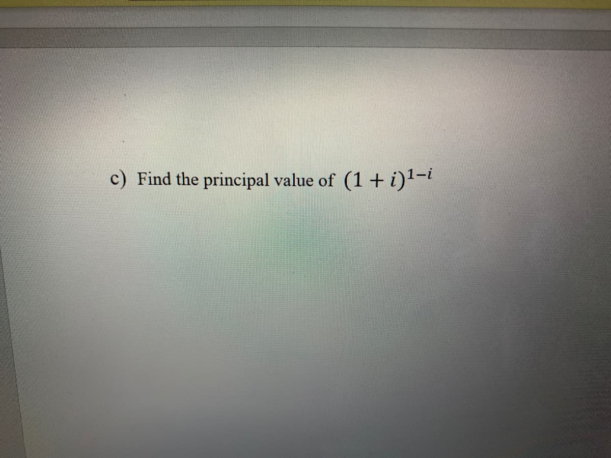 c) Find the principal value of (1 + i)l-i
