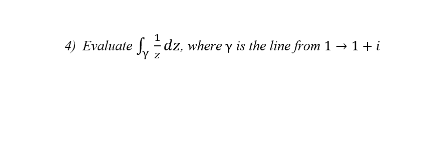 4) Evaluate - dz, where y is the line from 1 → 1+ i
Sy
'Y z
