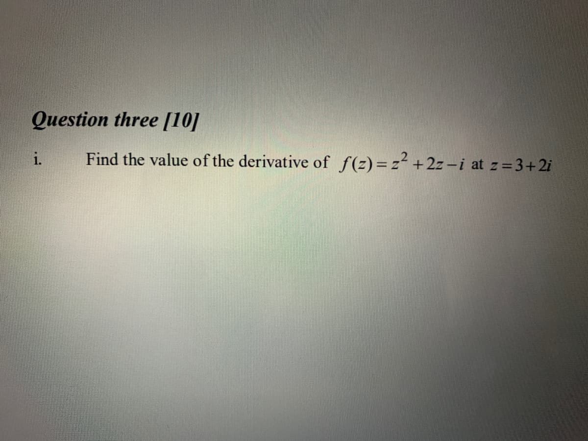 Question three [10]
i.
Find the value of the derivative of f(z)=z +2z -i at z=3+2i
