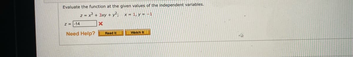 Evaluate the function at the given values of the independent variables.
z = x³ + 3xy + y²; x = 1, y = -1
Z = -14
Need Help?
Read It
Watch It
