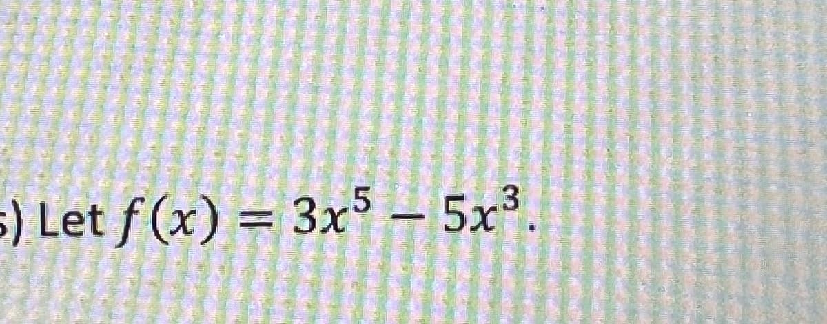 s) Let f(x) = 3x5 - 5x³.