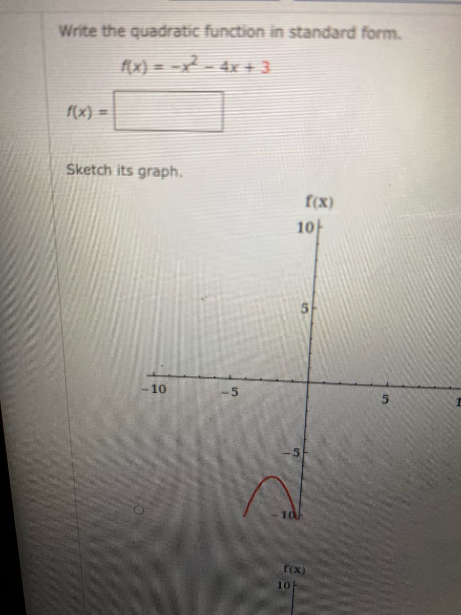 Write the quadratic function in standard form.
f(x) = -x² - 4x + 3
f(x) =
Sketch its graph.
f(X)
10-
-10
10
fex)
10
