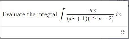 6x
-dx.
Evaluate the integral (72 + 1)( 2· x – 2)
