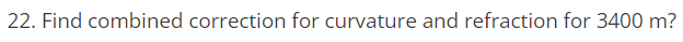 22. Find combined correction for curvature and refraction for 3400 m?
