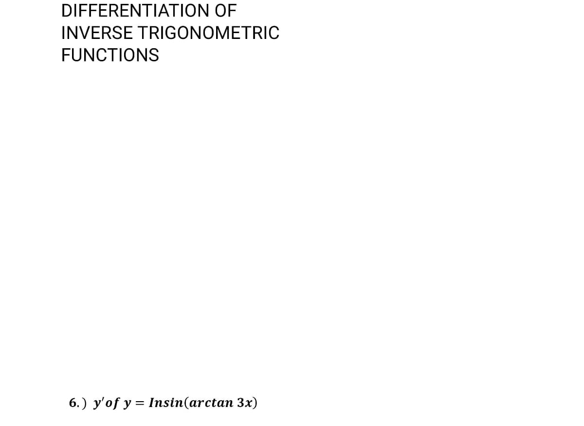 DIFFERENTIATION OF
INVERSE TRIGONOMETRIC
FUNCTIONS
6.) y'of y = Insin(arctan 3x)

