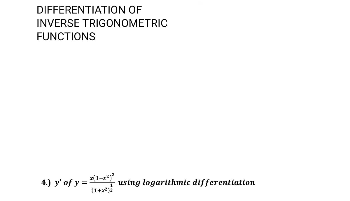 DIFFERENTIATION OF
INVERSE TRIGONOMETRIC
FUNCTIONS
4.) y' of y =
x(1-x²)°
using logarithmic differentiation
1
(1+x²)2
