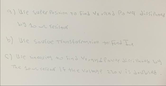 9) Use super Position To Find Vx and Po wer dissi Putes
by 1onresistor
b) Use Source transformation to find Ix
S) Use ineing to find VxpandPowar Sissi Patey by
The 1ou resk+ar i f the Voltage 220vis double
