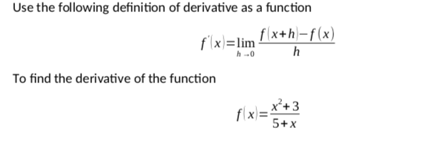 Use the following definition of derivative as a function
f\x+h}-f(x)
f'\x)=lim
h -0
h
To find the derivative of the function
x²+3
f\x)=.
5+x
