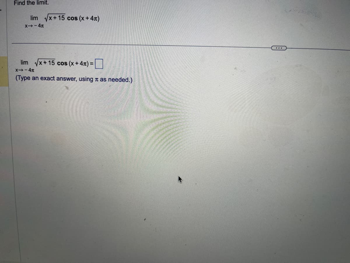 Find the limit.
lim √√x+15 cos (x + 4)
X→-4T
lim √x+15 cos (x + 4) =
X--4t
(Type an exact answer, using as needed.)
...
UN