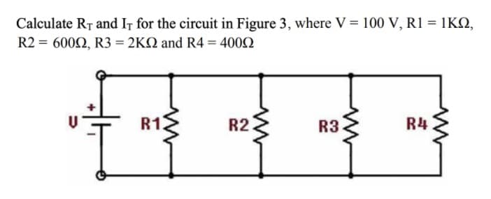 Calculate RT and IT for the circuit in Figure 3, where V = 100 V, R1 = 1KN,
R2 = 6002, R3 = 2KQ and R4 = 4002
R12
R2
R3
R4
