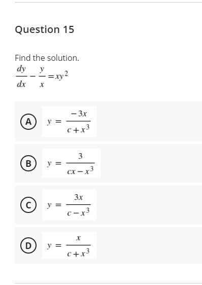 Question 15
Find the solution.
dy y
dx
- 3x
A) y =
c+x3
3
В
y =
сх — х3
3x
y =
c-x3
D
y =
c+x3
