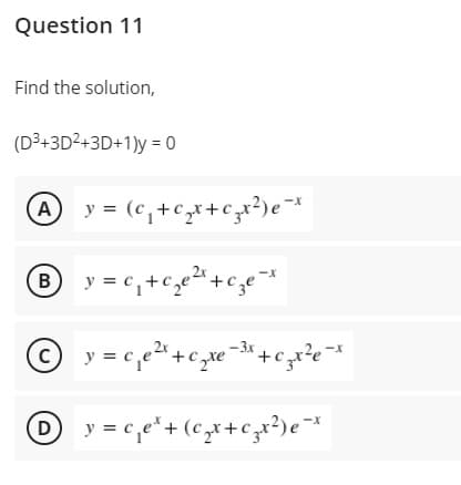Question 11
Find the solution,
(D3+3D²+3D+1)y = 0
(A
y = (c,+c,r+cx?)e=
© y = c,e"+c,„xe -3«.
Oy = c,e*+ (c,x+czr?)e=*
