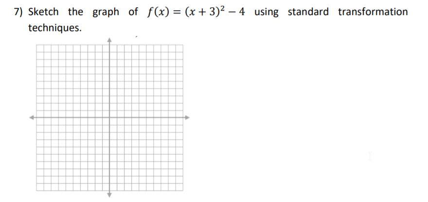 7) Sketch the graph of f(x) = (x + 3)² – 4 using standard transformation
%3D
techniques.
